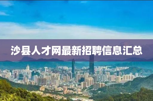 沙縣人才網(wǎng)最新招聘信息匯總
