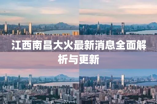江西南昌大火最新消息全面解析與更新