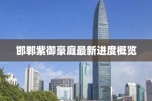 邯鄲紫御豪庭最新進(jìn)度概覽