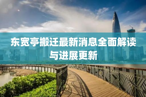 東寬亭搬遷最新消息全面解讀與進展更新