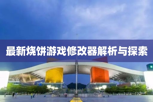 最新燒餅游戲修改器解析與探索