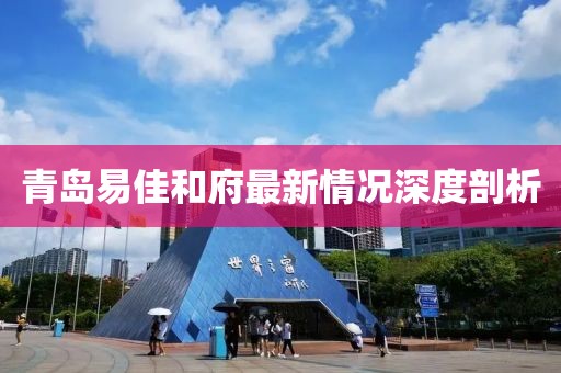 青島易佳和府最新情況深度剖析
