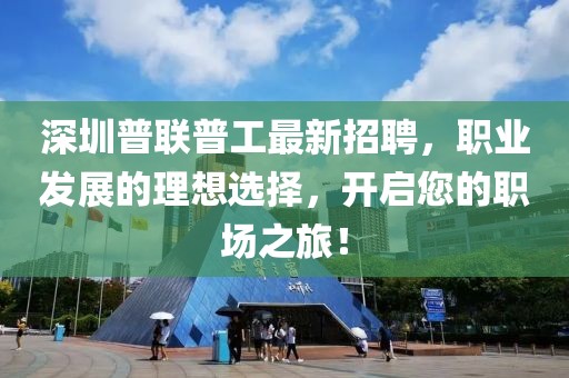 深圳普聯(lián)普工最新招聘，職業(yè)發(fā)展的理想選擇，開啟您的職場(chǎng)之旅！