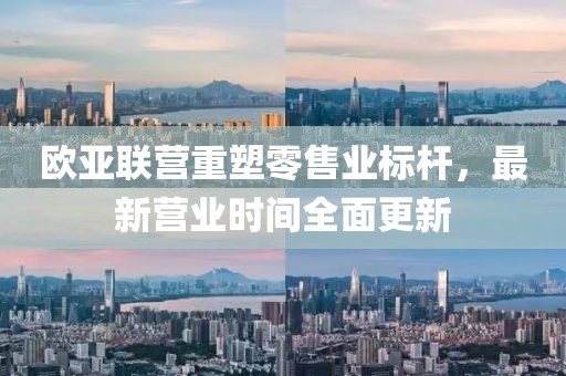 歐亞聯(lián)營(yíng)重塑零售業(yè)標(biāo)桿，最新?tīng)I(yíng)業(yè)時(shí)間全面更新