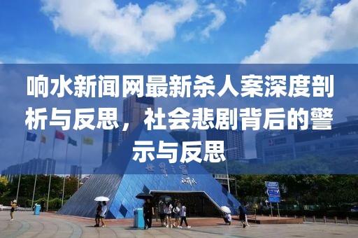 響水新聞網(wǎng)最新殺人案深度剖析與反思，社會(huì)悲劇背后的警示與反思