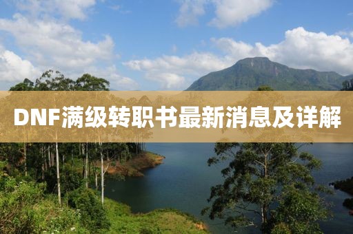 DNF滿級(jí)轉(zhuǎn)職書最新消息及詳解