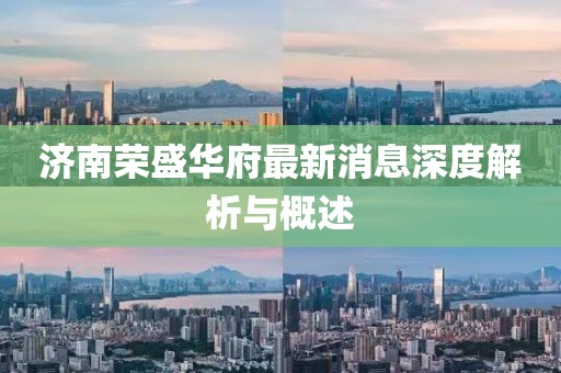 濟(jì)南榮盛華府最新消息深度解析與概述