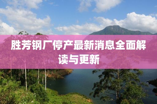 勝芳鋼廠停產(chǎn)最新消息全面解讀與更新