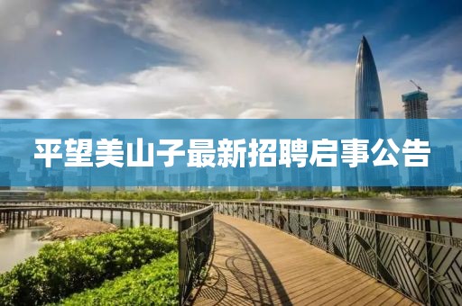 平望美山子最新招聘啟事公告