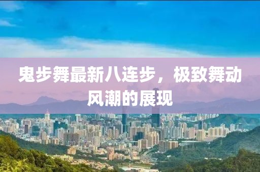 鬼步舞最新八連步，極致舞動風(fēng)潮的展現(xiàn)