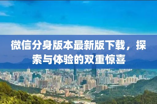 微信分身版本最新版下載，探索與體驗的雙重驚喜