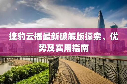 捷豹云播最新破解版探索、優(yōu)勢(shì)及實(shí)用指南