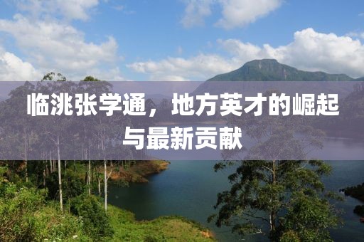 臨洮張學(xué)通，地方英才的崛起與最新貢獻(xiàn)