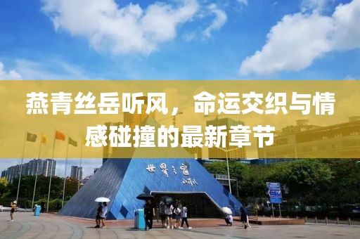 燕青絲岳聽(tīng)風(fēng)，命運(yùn)交織與情感碰撞的最新章節(jié)