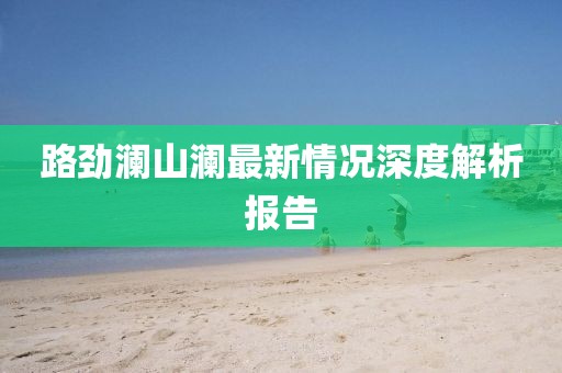 路勁瀾山瀾最新情況深度解析報(bào)告