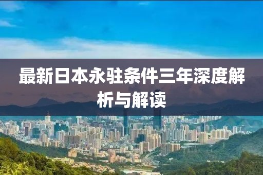 最新日本永駐條件三年深度解析與解讀