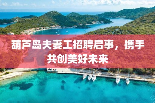 葫蘆島夫妻工招聘啟事，攜手共創(chuàng)美好未來