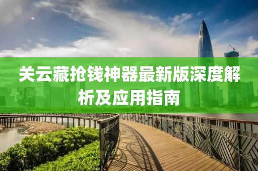 關云藏搶錢神器最新版深度解析及應用指南