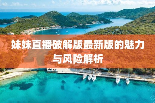 妹妹直播破解版最新版的魅力與風(fēng)險(xiǎn)解析