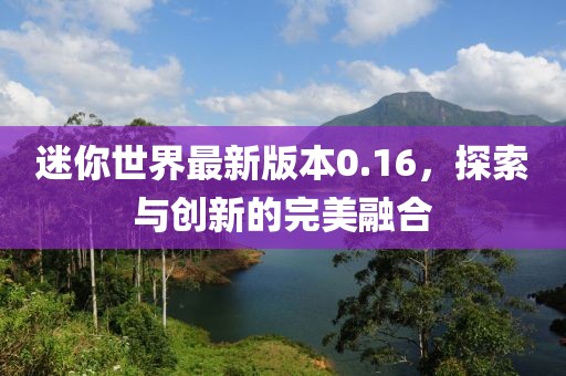 迷你世界最新版本0.16，探索與創(chuàng)新的完美融合