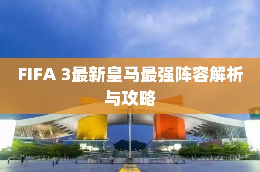 FIFA 3最新皇馬最強陣容解析與攻略