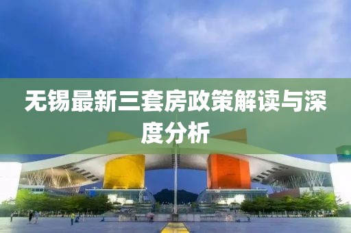 無錫最新三套房政策解讀與深度分析