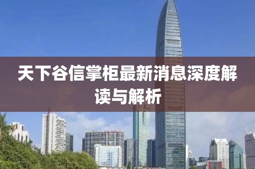 天下谷信掌柜最新消息深度解讀與解析