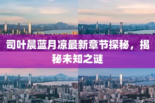 司葉晨藍(lán)月涼最新章節(jié)探秘，揭秘未知之謎