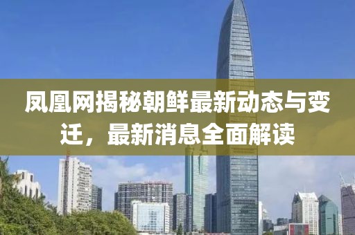 鳳凰網(wǎng)揭秘朝鮮最新動(dòng)態(tài)與變遷，最新消息全面解讀