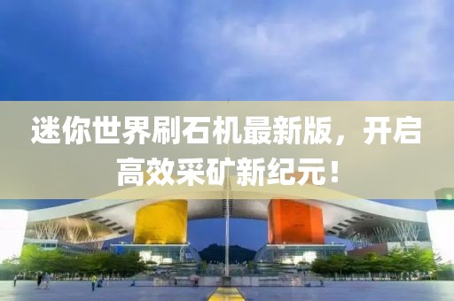 迷你世界刷石機最新版，開啟高效采礦新紀(jì)元！