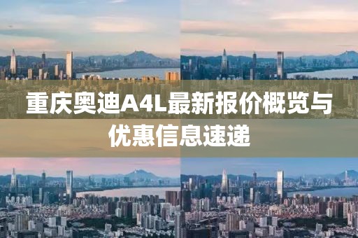 重慶奧迪A4L最新報(bào)價(jià)概覽與優(yōu)惠信息速遞