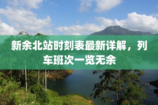 新余北站時刻表最新詳解，列車班次一覽無余