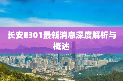 長安E301最新消息深度解析與概述