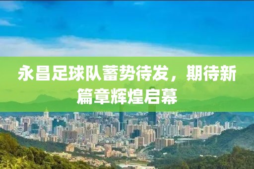 永昌足球隊蓄勢待發(fā)，期待新篇章輝煌啟幕