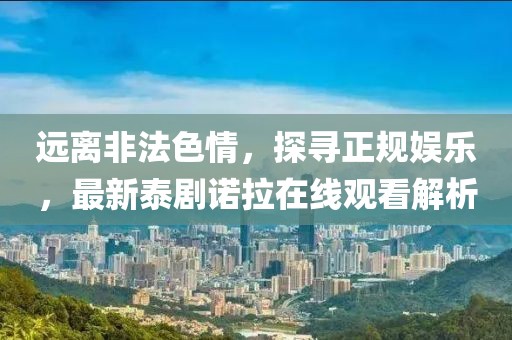 遠(yuǎn)離非法色情，探尋正規(guī)娛樂，最新泰劇諾拉在線觀看解析