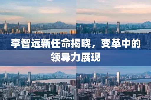 李智遠(yuǎn)新任命揭曉，變革中的領(lǐng)導(dǎo)力展現(xiàn)