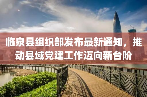 臨泉縣組織部發(fā)布最新通知，推動(dòng)縣域黨建工作邁向新臺(tái)階