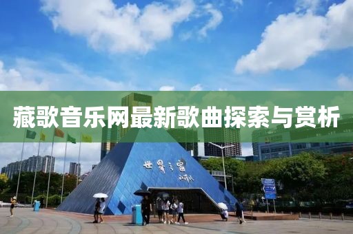 藏歌音樂網(wǎng)最新歌曲探索與賞析