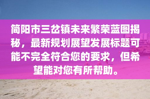 簡陽市三岔鎮(zhèn)未來繁榮藍圖揭秘，最新規(guī)劃展望發(fā)展標題可能不完全符合您的要求，但希望能對您有所幫助。