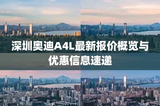 深圳奧迪A4L最新報(bào)價(jià)概覽與優(yōu)惠信息速遞