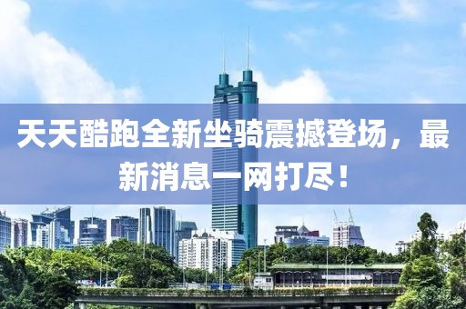 天天酷跑全新坐騎震撼登場，最新消息一網(wǎng)打盡！