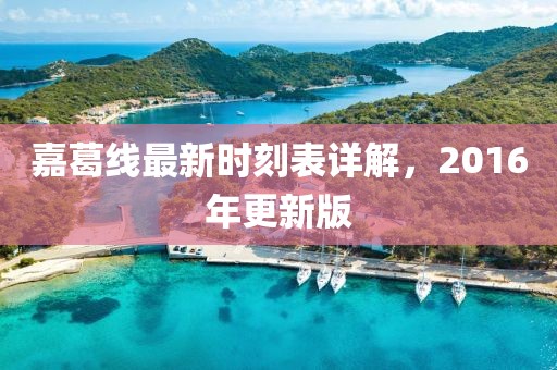 嘉葛線最新時刻表詳解，2016年更新版