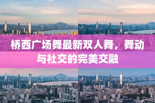 橋西廣場(chǎng)舞最新雙人舞，舞動(dòng)與社交的完美交融