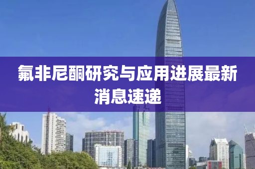 氟非尼酮研究與應(yīng)用進展最新消息速遞