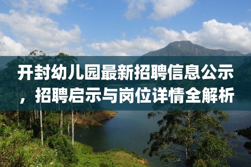 開封幼兒園最新招聘信息公示，招聘啟示與崗位詳情全解析