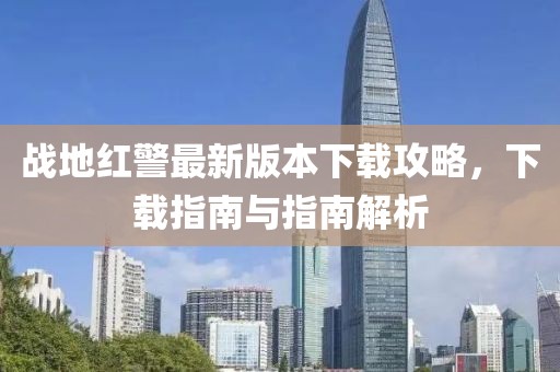 戰(zhàn)地紅警最新版本下載攻略，下載指南與指南解析