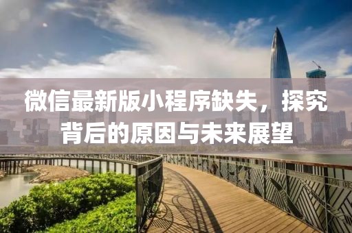 微信最新版小程序缺失，探究背后的原因與未來展望