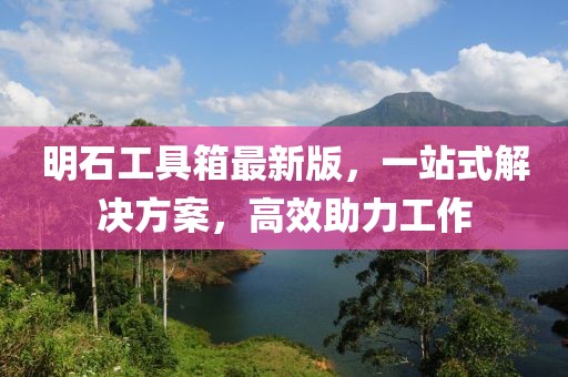 明石工具箱最新版，一站式解決方案，高效助力工作