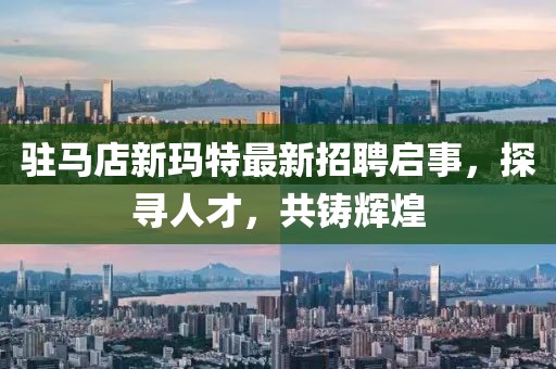駐馬店新瑪特最新招聘啟事，探尋人才，共鑄輝煌