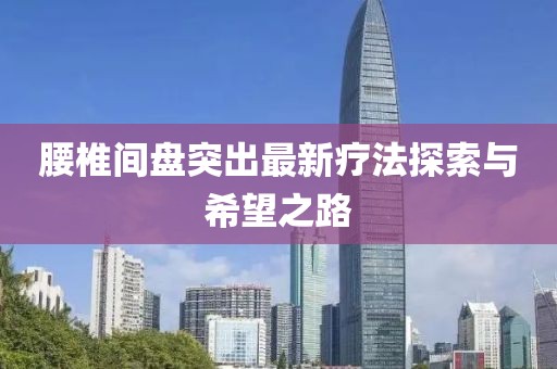 腰椎間盤(pán)突出最新療法探索與希望之路